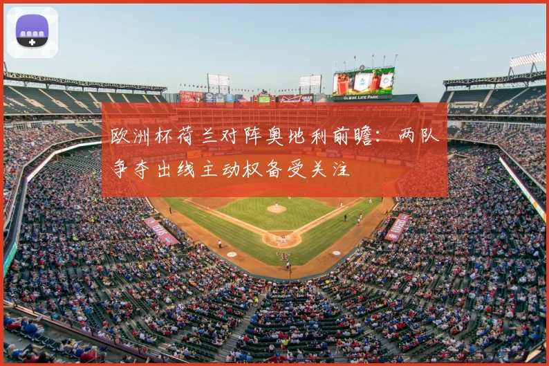 欧洲杯荷兰对阵奥地利前瞻：两队争夺出线主动权备受关注
