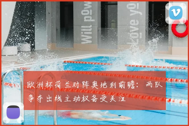 欧洲杯荷兰对阵奥地利前瞻：两队争夺出线主动权备受关注
