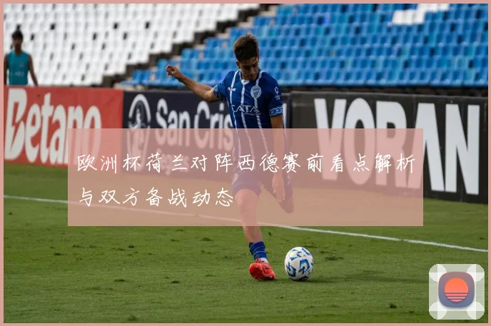 欧洲杯荷兰对阵西德赛前看点解析与双方备战动态