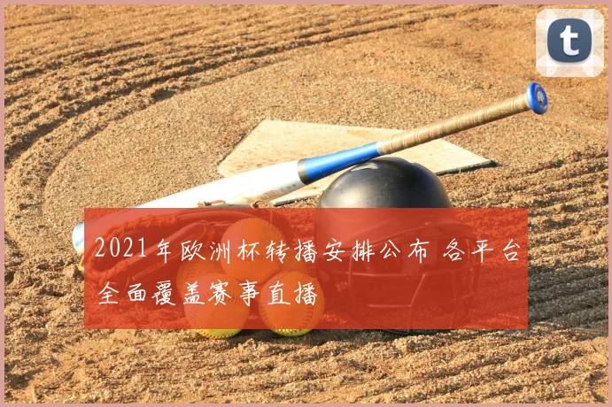 2021年欧洲杯转播安排公布 各平台全面覆盖赛事直播