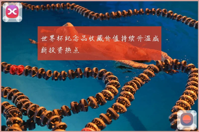 世界杯纪念品收藏价值持续升温成新投资热点