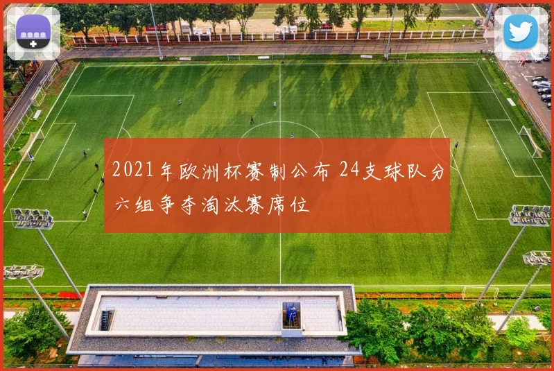 2021年欧洲杯赛制公布 24支球队分六组争夺淘汰赛席位