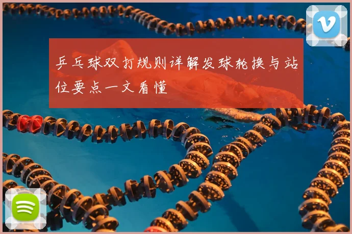 乒乓球双打规则详解发球轮换与站位要点一文看懂