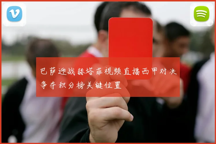 巴萨迎战赫塔菲视频直播西甲对决争夺积分榜关键位置