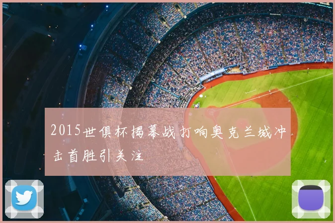 2015世俱杯揭幕战打响奥克兰城冲击首胜引关注