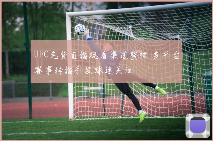 UFC免费直播观看渠道整理 多平台赛事转播引发球迷关注