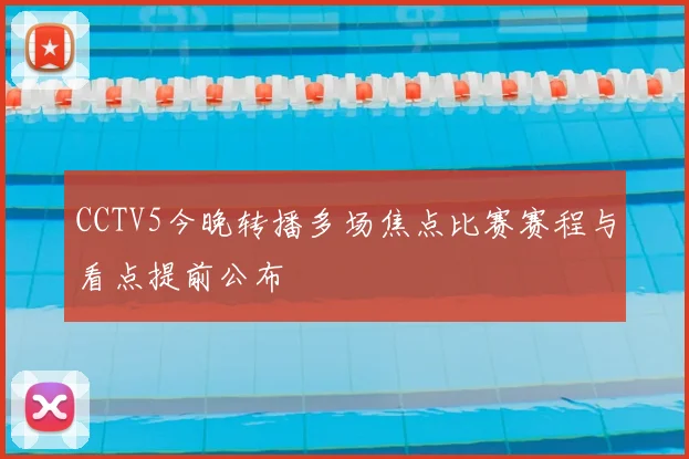 CCTV5今晚转播多场焦点比赛赛程与看点提前公布