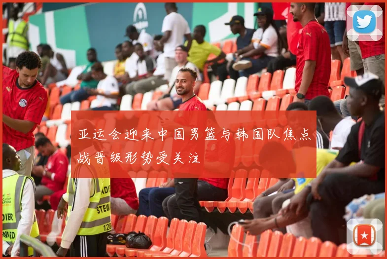 亚运会迎来中国男篮与韩国队焦点战晋级形势受关注