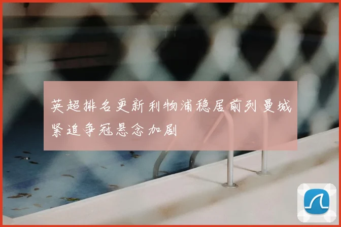 英超排名更新利物浦稳居前列曼城紧追争冠悬念加剧