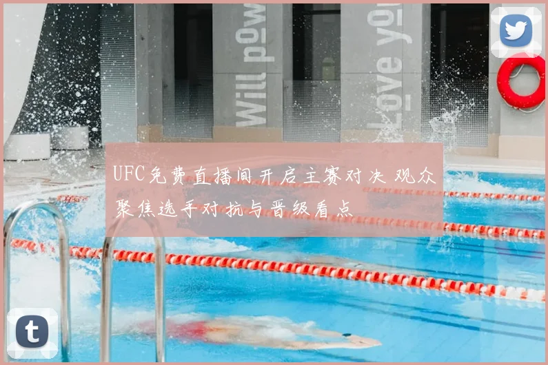 UFC免费直播间开启主赛对决 观众聚焦选手对抗与晋级看点