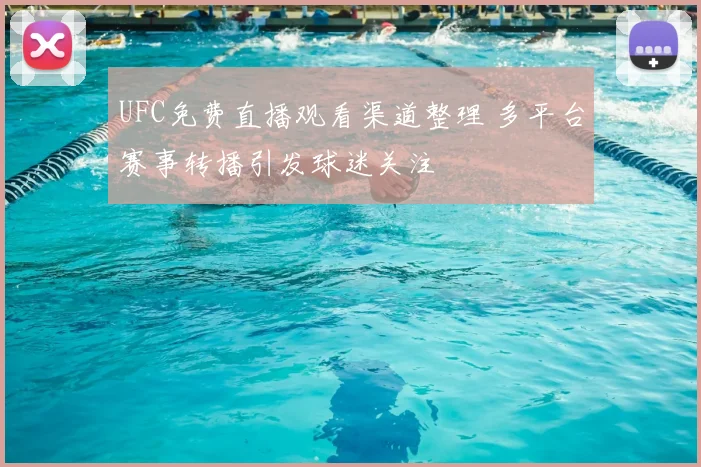 UFC免费直播观看渠道整理 多平台赛事转播引发球迷关注