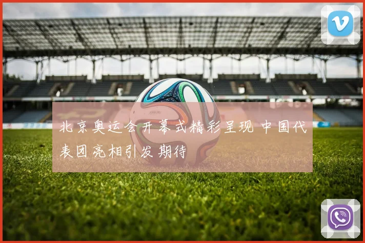 北京奥运会开幕式精彩呈现 中国代表团亮相引发期待