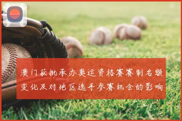 澳门获批承办奥运资格赛赛制名额变化及对地区选手参赛机会的影响