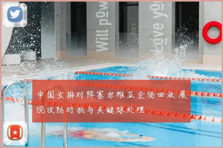 中国女排对阵塞尔维亚全场回放 展现攻防对抗与关键球处理