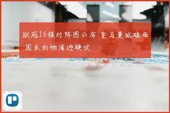 欧冠16强对阵图公布 皇马曼城碰面 国米利物浦迎硬仗