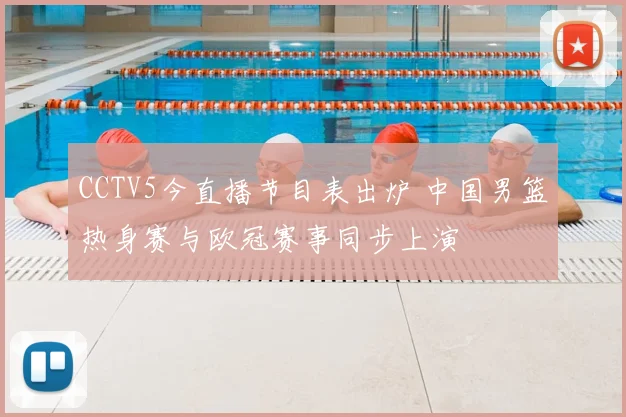 CCTV5今直播节目表出炉 中国男篮热身赛与欧冠赛事同步上演