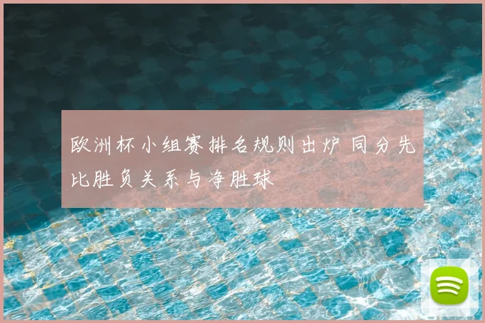 欧洲杯小组赛排名规则出炉 同分先比胜负关系与净胜球