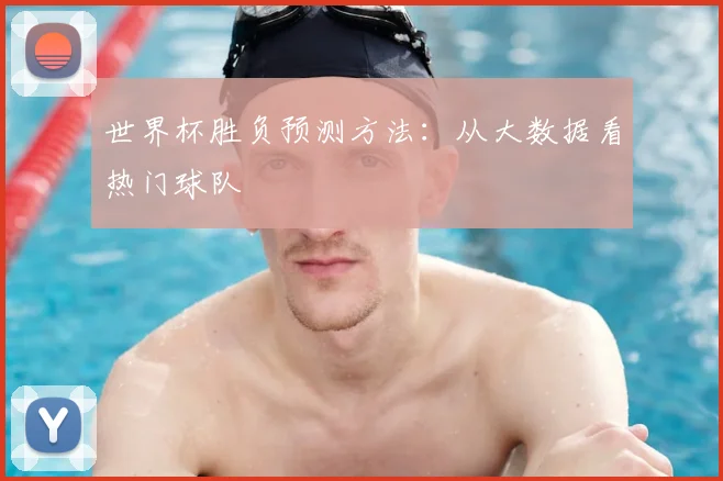 世界杯胜负预测方法：从大数据看热门球队
