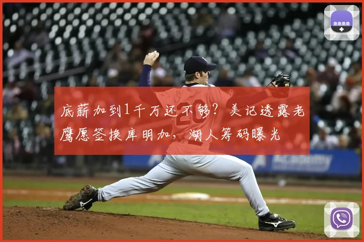 底薪加到1千万还不够？美记透露老鹰愿签换库明加，湖人筹码曝光