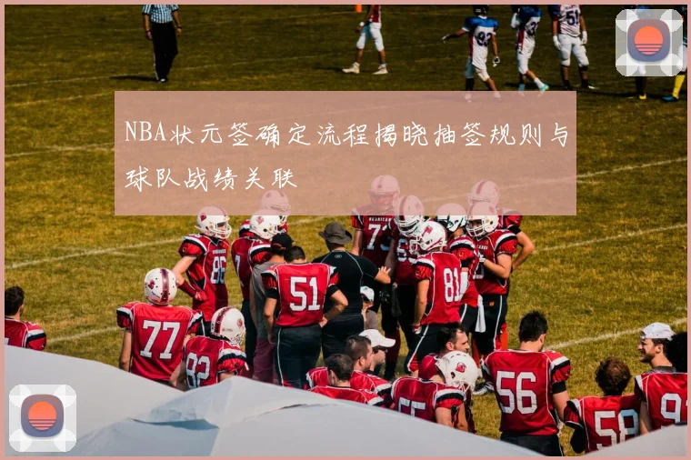 NBA状元签确定流程揭晓抽签规则与球队战绩关联