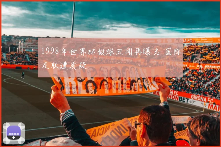 1998年世界杯假球丑闻再曝光 国际足联遭质疑