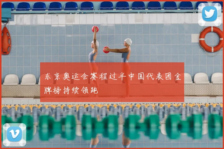 东京奥运会赛程过半中国代表团金牌榜持续领跑
