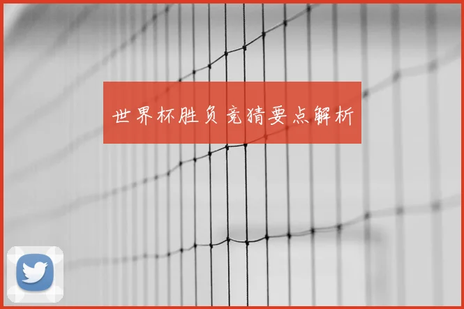世界杯胜负竞猜要点解析