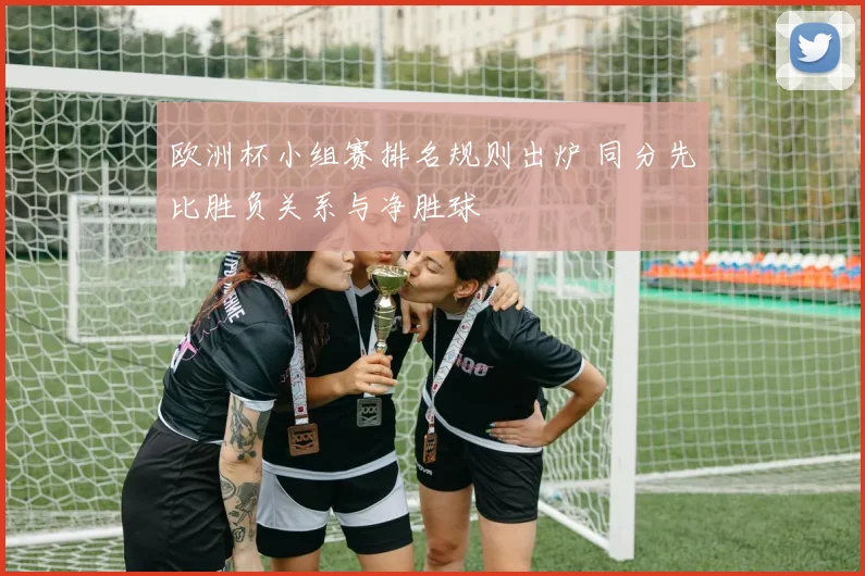 欧洲杯小组赛排名规则出炉 同分先比胜负关系与净胜球