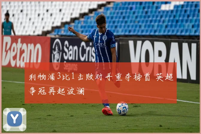 利物浦3比1击败对手重夺榜首 英超争冠再起波澜