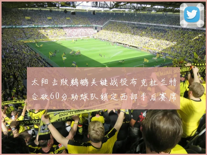 太阳击败鹈鹕关键战役布克杜兰特合砍60分助球队锁定西部季后赛席位