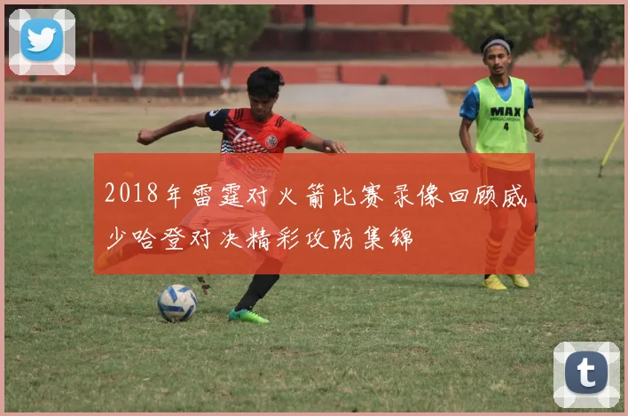 2018年雷霆对火箭比赛录像回顾威少哈登对决精彩攻防集锦