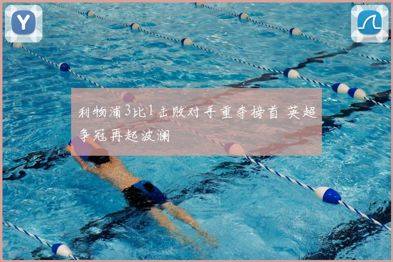 利物浦3比1击败对手重夺榜首 英超争冠再起波澜