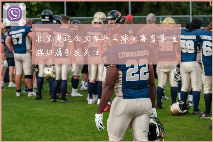 北京奥运会女单乒乓球决赛落幕 金牌归属引发关注